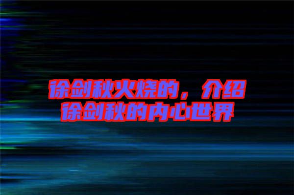 徐劍秋火燒的，介紹徐劍秋的內(nèi)心世界