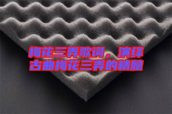 梅花三弄歌詞，演繹古曲梅花三弄的精髓