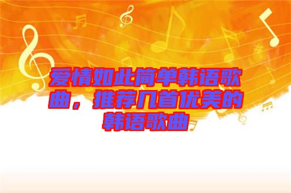 愛情如此簡(jiǎn)單韓語(yǔ)歌曲，推薦幾首優(yōu)美的韓語(yǔ)歌曲