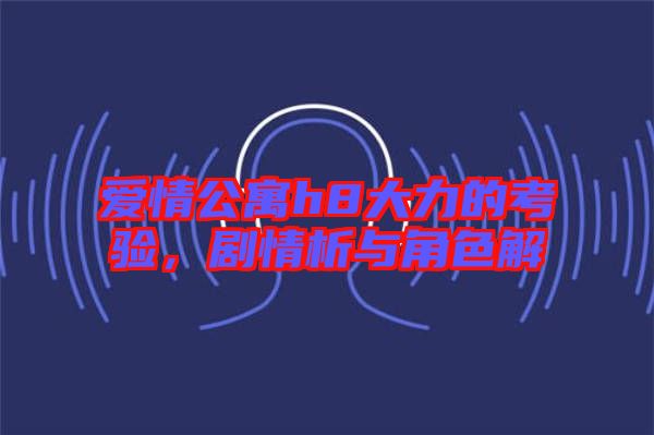 愛情公寓h8大力的考驗，劇情析與角色解