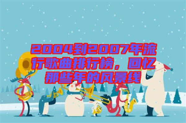 2004到2007年流行歌曲排行榜，回憶那些年的風(fēng)景線