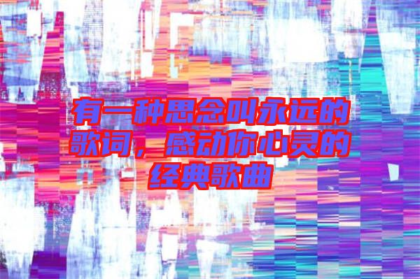 有一種思念叫永遠(yuǎn)的歌詞，感動你心靈的經(jīng)典歌曲