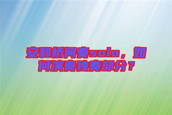 安和橋間奏solo，如何演奏獨(dú)奏部分？