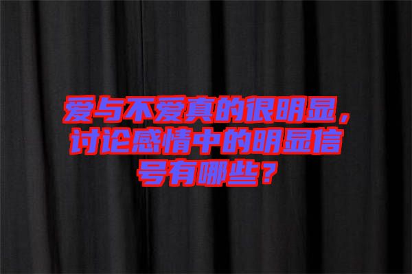愛與不愛真的很明顯，討論感情中的明顯信號有哪些？