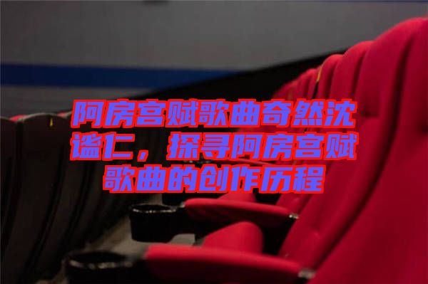 阿房宮賦歌曲奇然沈謐仁，探尋阿房宮賦歌曲的創(chuàng)作歷程