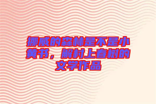 挪威的森林是不是小黃書(shū)，解村上春樹(shù)的文學(xué)作品