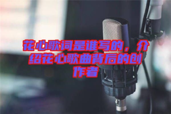 花心歌詞是誰寫的，介紹花心歌曲背后的創(chuàng)作者