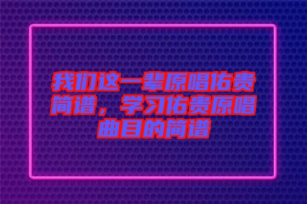 我們這一輩原唱佑貴簡譜，學習佑貴原唱曲目的簡譜