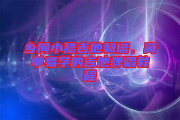 鄉(xiāng)間小路吉他和譜，簡(jiǎn)單易學(xué)的吉他彈唱教程