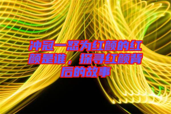 沖冠一怒為紅顏的紅顏是誰(shuí)，探尋紅顏背后的故事