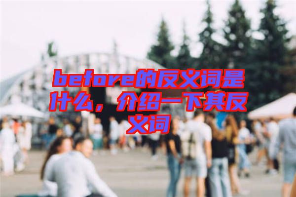 before的反義詞是什么，介紹一下其反義詞
