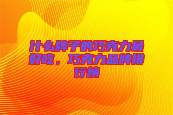 什么牌子的巧克力最好吃，巧克力品牌排行榜