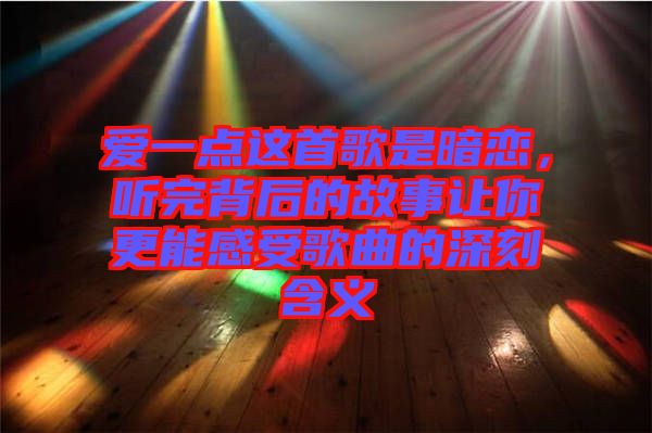 愛一點(diǎn)這首歌是暗戀，聽完背后的故事讓你更能感受歌曲的深刻含義