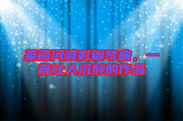萊茵河波影鋼琴曲，一首讓人沉醉的作品
