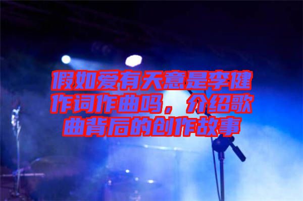 假如愛有天意是李健作詞作曲嗎，介紹歌曲背后的創(chuàng)作故事
