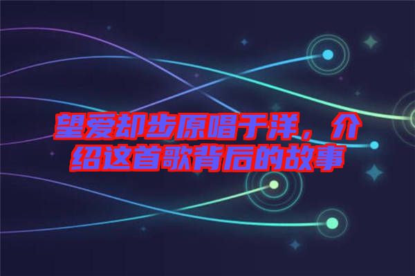 望愛(ài)卻步原唱于洋，介紹這首歌背后的故事