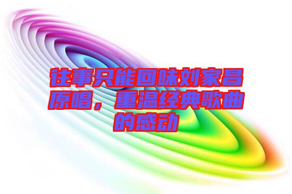 往事只能回味劉家昌原唱，重溫經(jīng)典歌曲的感動(dòng)