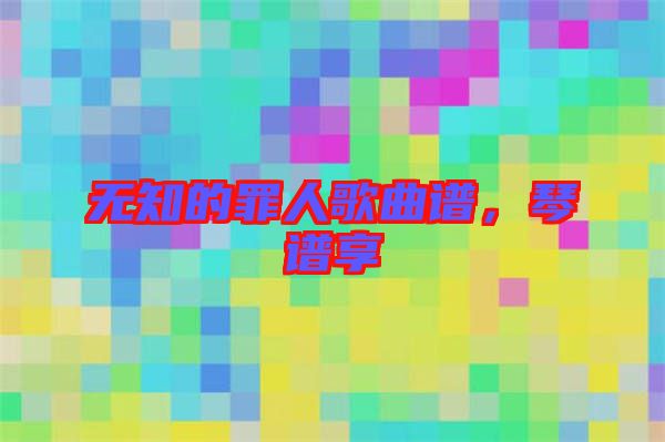 無知的罪人歌曲譜，琴譜享
