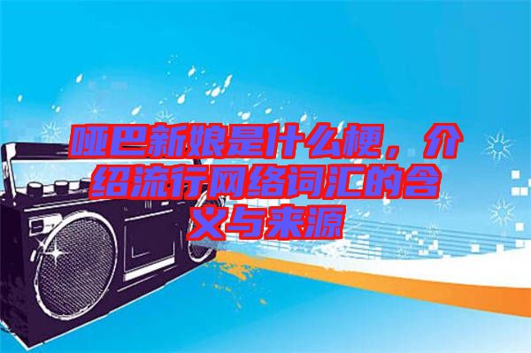 啞巴新娘是什么梗，介紹流行網(wǎng)絡(luò)詞匯的含義與來源