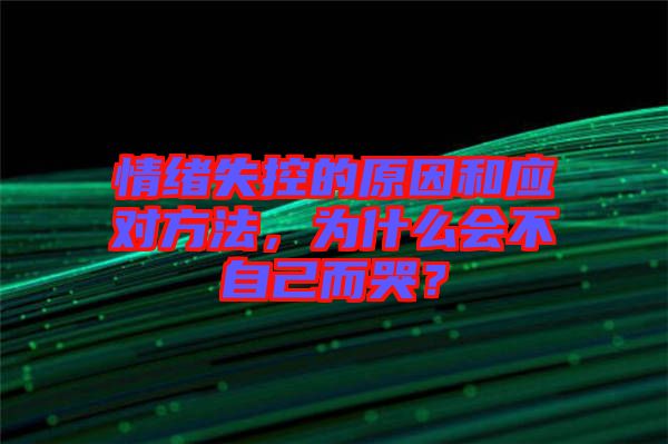 情緒失控的原因和應對方法，為什么會不自己而哭？