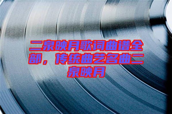 二泉映月歌詞曲譜全部，傳統(tǒng)曲藝名曲二泉映月