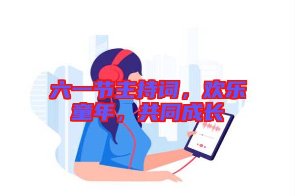 六一節(jié)主持詞，歡樂(lè)童年，共同成長(zhǎng)