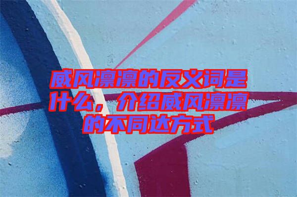 威風凜凜的反義詞是什么，介紹威風凜凜的不同達方式