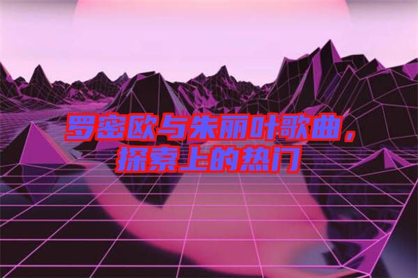 羅密歐與朱麗葉歌曲，探索上的熱門