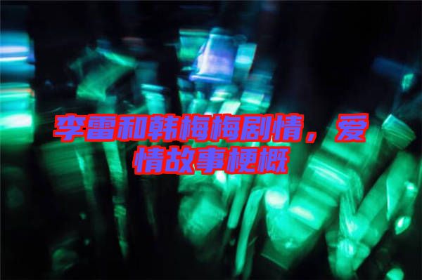 李雷和韓梅梅劇情，愛情故事梗概