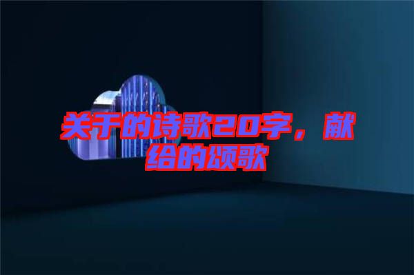 關(guān)于的詩(shī)歌20字，獻(xiàn)給的頌歌