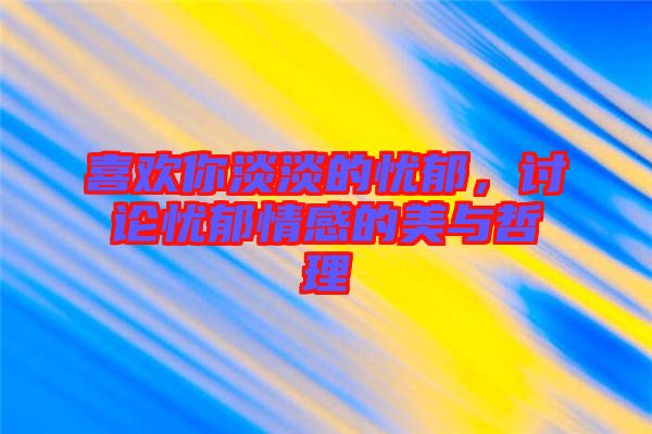 喜歡你淡淡的憂郁，討論憂郁情感的美與哲理