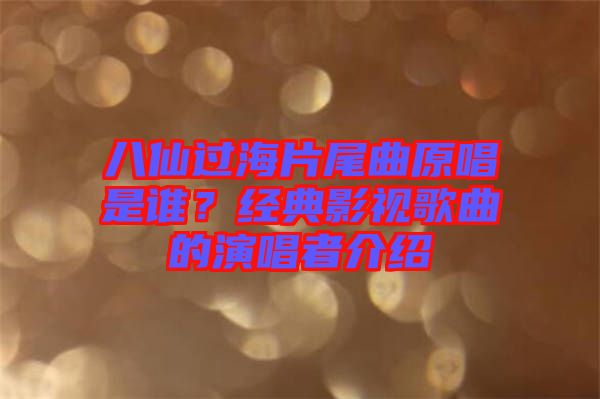 八仙過(guò)海片尾曲原唱是誰(shuí)？經(jīng)典影視歌曲的演唱者介紹