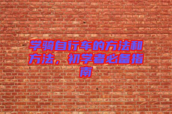 學(xué)騎自行車的方法和方法，初學(xué)者必備指南