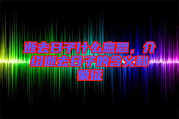 逝去日子什么意思，介紹逝去日子的含義和象征