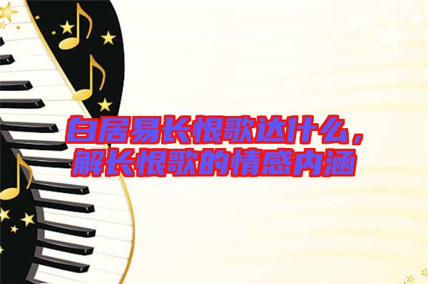 白居易長恨歌達(dá)什么，解長恨歌的情感內(nèi)涵