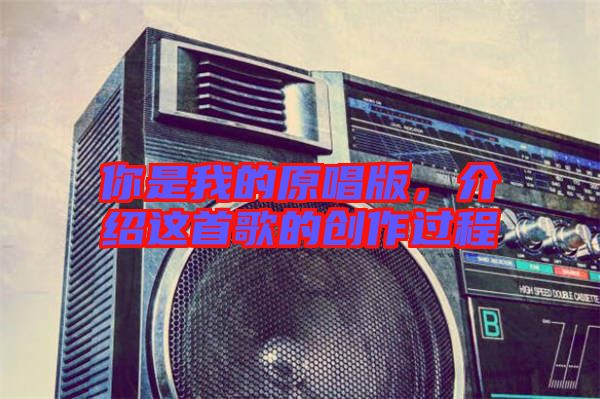 你是我的原唱版，介紹這首歌的創(chuàng)作過程