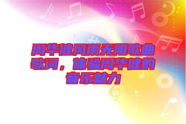 周華健風(fēng)雨無阻歌曲歌詞，體驗周華健的音樂魅力