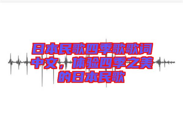 日本民歌四季歌歌詞中文，體驗(yàn)四季之美的日本民歌