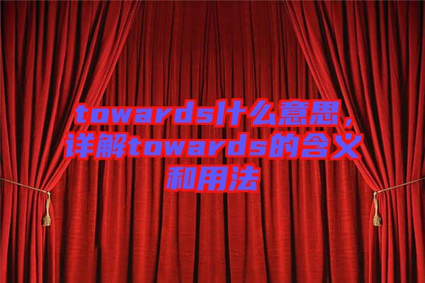 towards什么意思，詳解towards的含義和用法