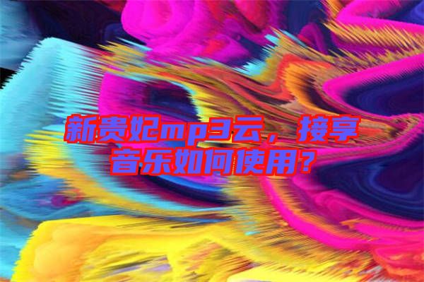 新貴妃mp3云，接享音樂如何使用？