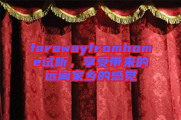farawayfromhome試聽(tīng)，享受帶來(lái)的遠(yuǎn)離家鄉(xiāng)的感覺(jué)