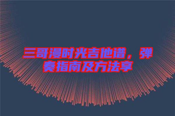 三哥漫時(shí)光吉他譜，彈奏指南及方法享