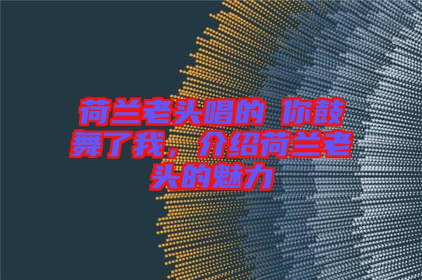 荷蘭老頭唱的巜你鼓舞了我，介紹荷蘭老頭的魅力