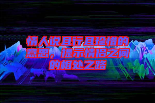 情人說(shuō)且行且珍惜的意思，提示情侶之間的相處之路