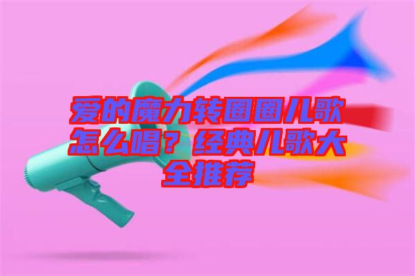 愛的魔力轉(zhuǎn)圈圈兒歌怎么唱？經(jīng)典兒歌大全推薦
