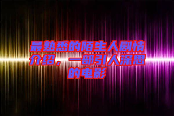 最熟悉的陌生人劇情介紹，一部引人深思的電影