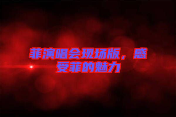 菲演唱會現(xiàn)場版，感受菲的魅力