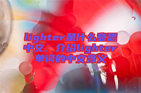 lighter是什么意思中文，介紹lighter單詞的中文含義
