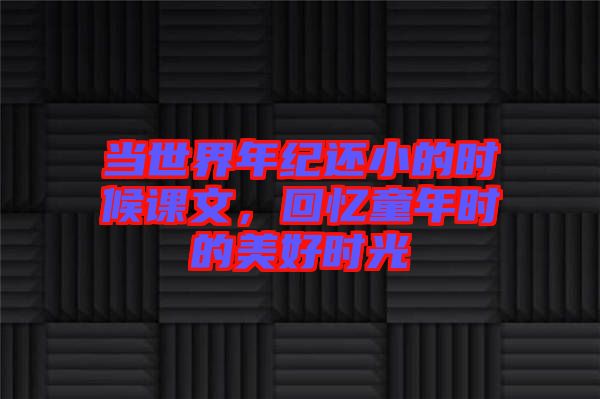 當(dāng)世界年紀(jì)還小的時(shí)候課文，回憶童年時(shí)的美好時(shí)光