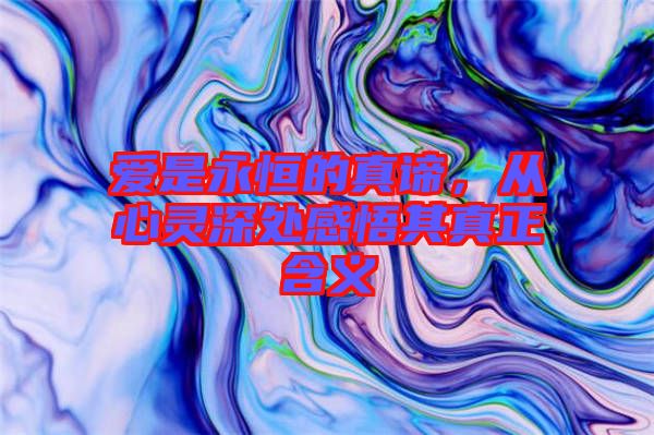 愛是永恒的真諦，從心靈深處感悟其真正含義